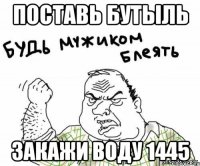 поставь бутыль закажи воду 1445