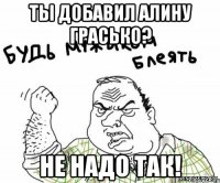 Ты добавил Алину Грасько? Не надо так!