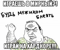Играешь в мирный?! ИГРАЙ НА ХАРДКОРЕ!!!