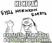 не играй в копатель если не баба и не 5 летней школьник