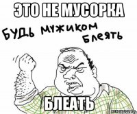 это не мусорка блеать