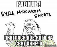 Равиль! Пригласи кое-кого на свидание!:D