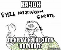 Качок пригласи уже Эллу погулять