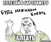 полезай в барокамеру блеать