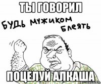 ты говорил поцелуй алкаша