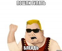 пошли гулять блеадь