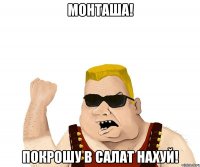 Монташа! Покрошу в салат нахуй!