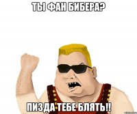 Ты фан Бибера? Пизда тебе блять!!