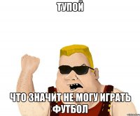 тупой что значит не могу играть футбол