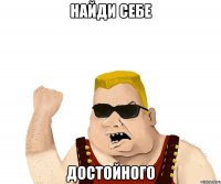 найди себе достойного