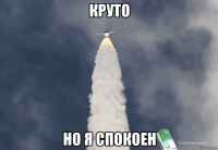 Круто Но я спокоен