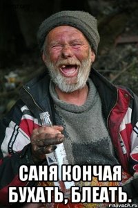  Саня кончая бухать, блеать.