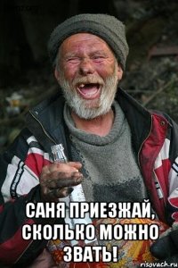  Саня приезжай, сколько можно звать!