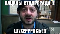 Пацаны студрррада !!! шухерррись !!!