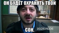 он будет охранять твой сон.