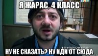 Я Жарас, 4 класс Ну не сказать? ну иди от сюда