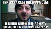 нихеррра себе нихеррра себе тебя нельзя простить, а понять вообще не возможно Мем Бородач