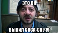 Это он Выпил Coca-Col-у!