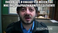 Понимаите Я сказал что месси лох мне яица вырвали и омлет сделали!!! 