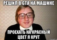 решил в GTA на машине проехать на красный цвет я крут