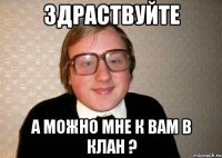 здраствуйте а можно мне к вам в клан ?