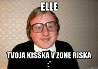 Elle Tvoja kisska v zone riska :*