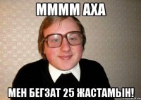 мммм аха Мен Бегзат 25 жастамын!