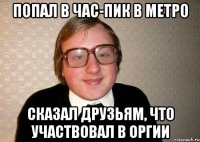 Попал в час-пик в метро Сказал друзьям, что участвовал в оргии