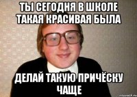 ты сегодня в школе такая красивая была делай такую причёску чаще