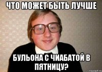 Что может быть лучше бульона с чиабатой в пятницу?