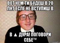 Вот кем ти будеш в 20 лнт есле не вступиш в в ▲ Дура! Поговори себе™