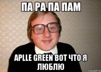 Па Ра Па Пам aplle green вот что я люблю