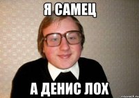 Я самец а денис лох