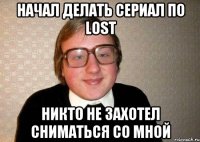 Начал делать сериал по LOST Никто не захотел сниматься со мной