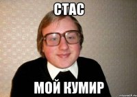 Стас Мой кумир