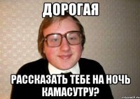 дорогая рассказать тебе на ночь камасутру?