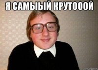 Я самыый крутооой 