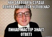 Как завоевать сердце понравившегося человека? Пикап мастер знает ответ)