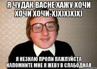 Я чудак васне хажу хочи хочи хочи-x)x)x)x)x) Я незнаю проли пажлуйста напомните мне я жеву в слабодная