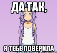 Да так, я тебе поверила
