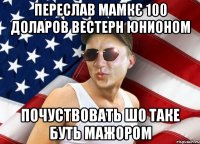 переслав мамкє 100 доларов вестерн юнионом почуствовать шо таке буть мажором