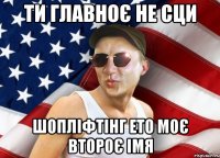 ти главноє не сци шопліфтінг ето моє второє імя