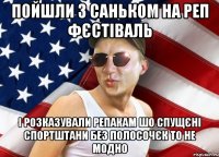 пойшли з саньком на реп фєстіваль і розказували репакам шо спущєні спортштани без полосочєк то не модно