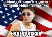 пойшли з саньком в ресторан і оставили офіціанткє чайових буде должна