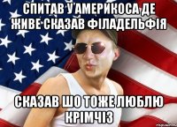 спитав у америкоса де живе сказав філадельфія сказав шо тоже люблю крімчіз