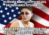 позвонив мамкє і попросив шоб вислала банок пять кампоту на запівон, не знаєте паци яка доставка подєшевлє буде?