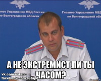  А не экстремист ли ты часом?