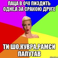 паца в очі пиздить одне,а за сракою друге ти шо,кувра,рамси папутав