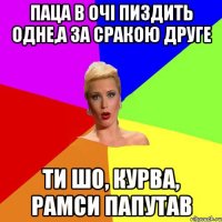 паца в очі пиздить одне,а за сракою друге ти шо, курва, рамси папутав