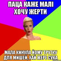 паца каже малі хочу жерти мала кинула йому трутку для мишей, хай жере сука